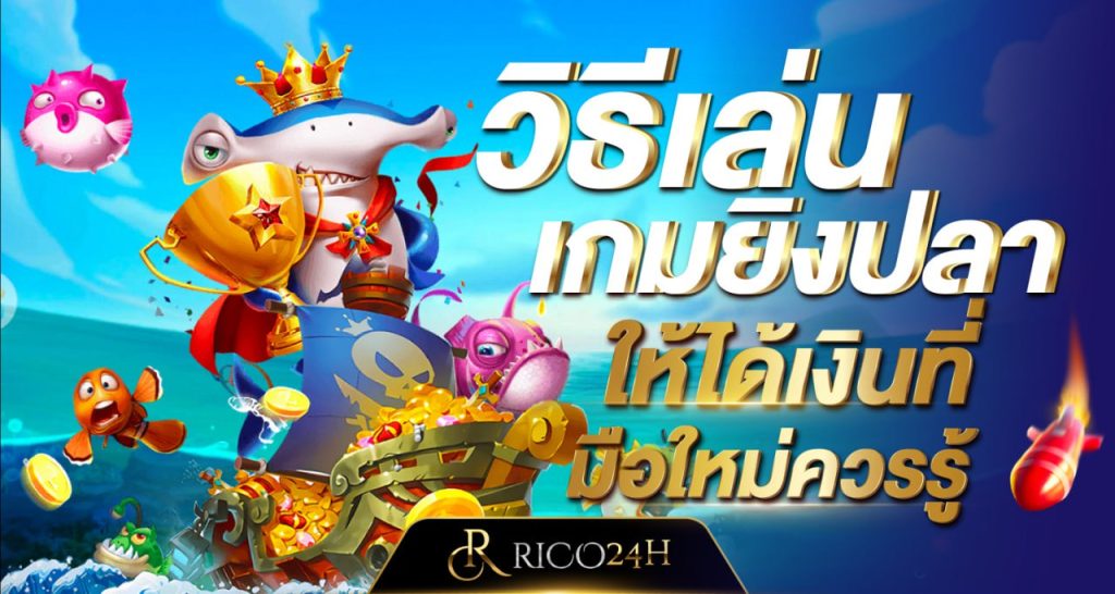 วิธีเล่นเกมยิงปลาให้ได้เงิน ที่มือใหม่ควรรู้ rico24h